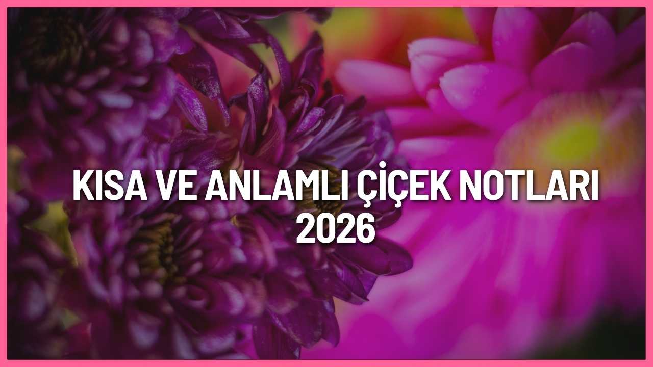 Kısa ve anlamlı çiçek notları 2026 için romantik, duygusal ve özel günlere uygun çiçek kartı mesajları