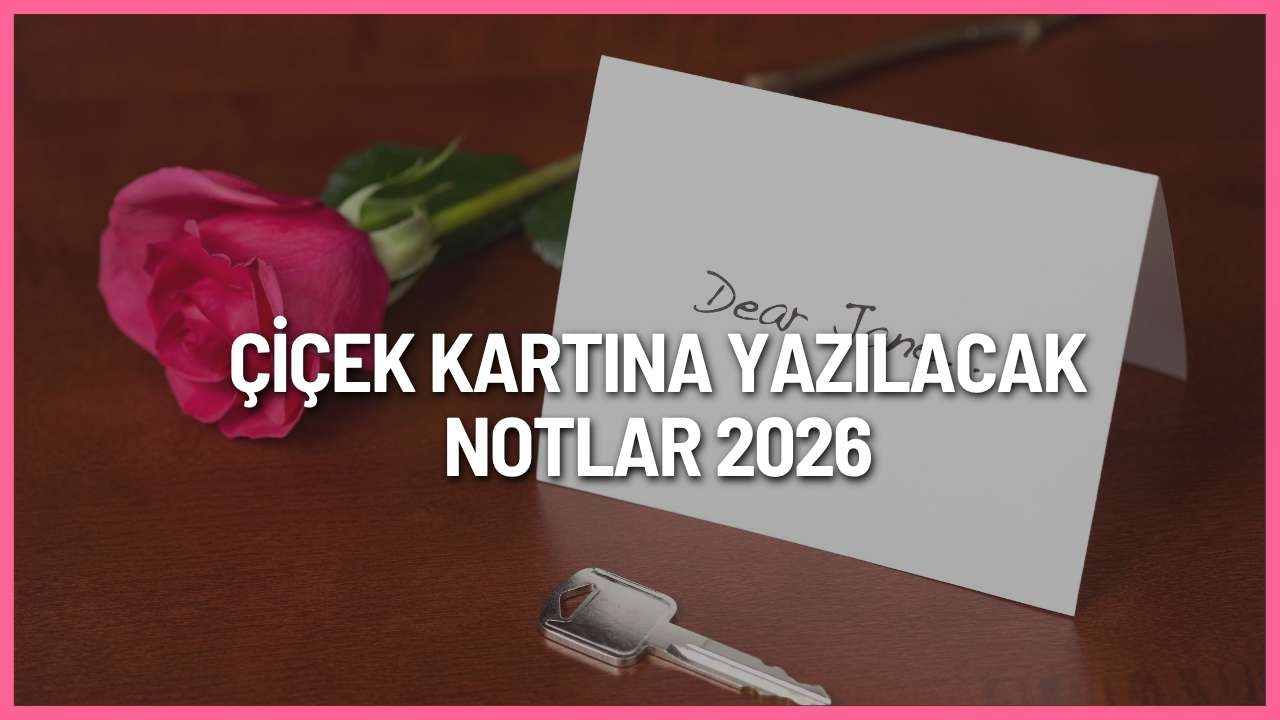 Çiçek kartına yazılacak notlar 2026 için sevgiliye, anneye, arkadaşa, doğum günü ve geçmiş olsun mesajı örnekleri