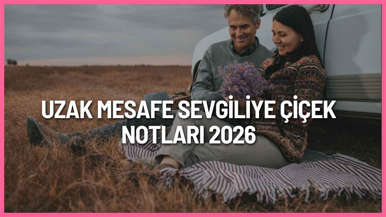 Uzak mesafe sevgiliye çiçek notları 2026 için özlem dolu, romantik, kısa ve duygusal aşk mesajları