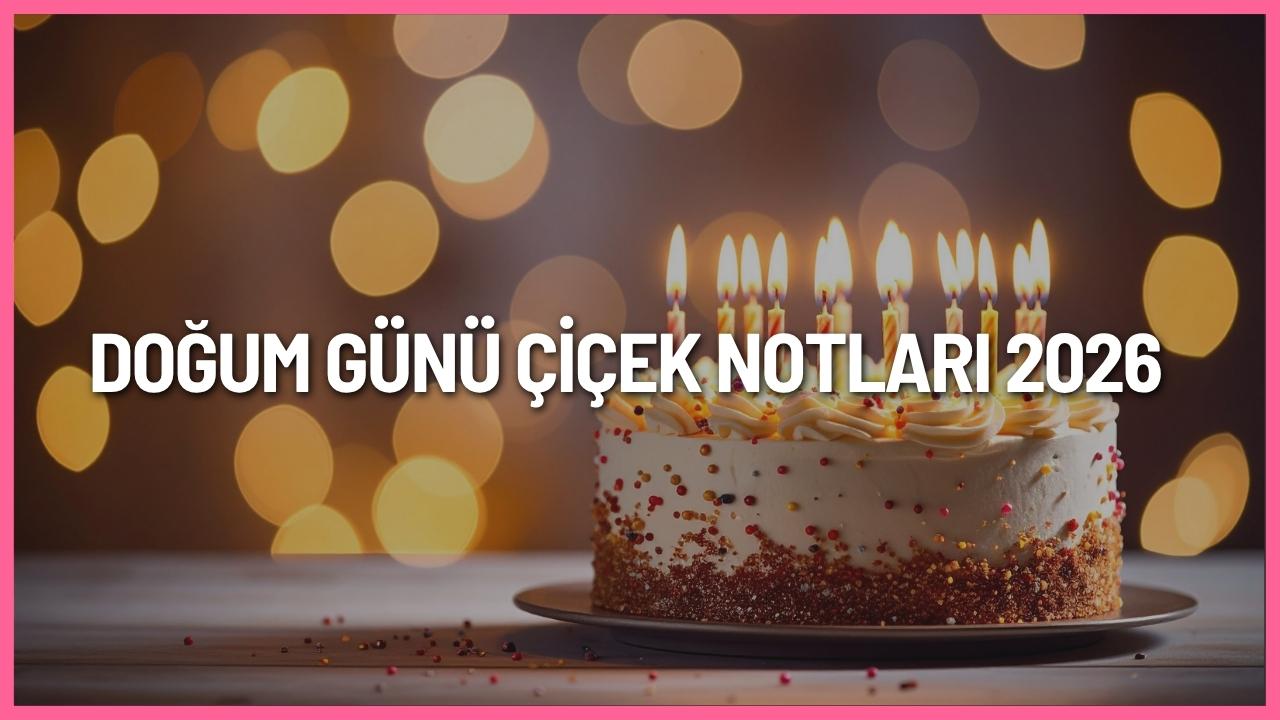 Doğum günü çiçek notları 2026 için sevgiliye, anneye, babaya, arkadaşa ve iş arkadaşına özel kısa ve anlamlı mesajlar