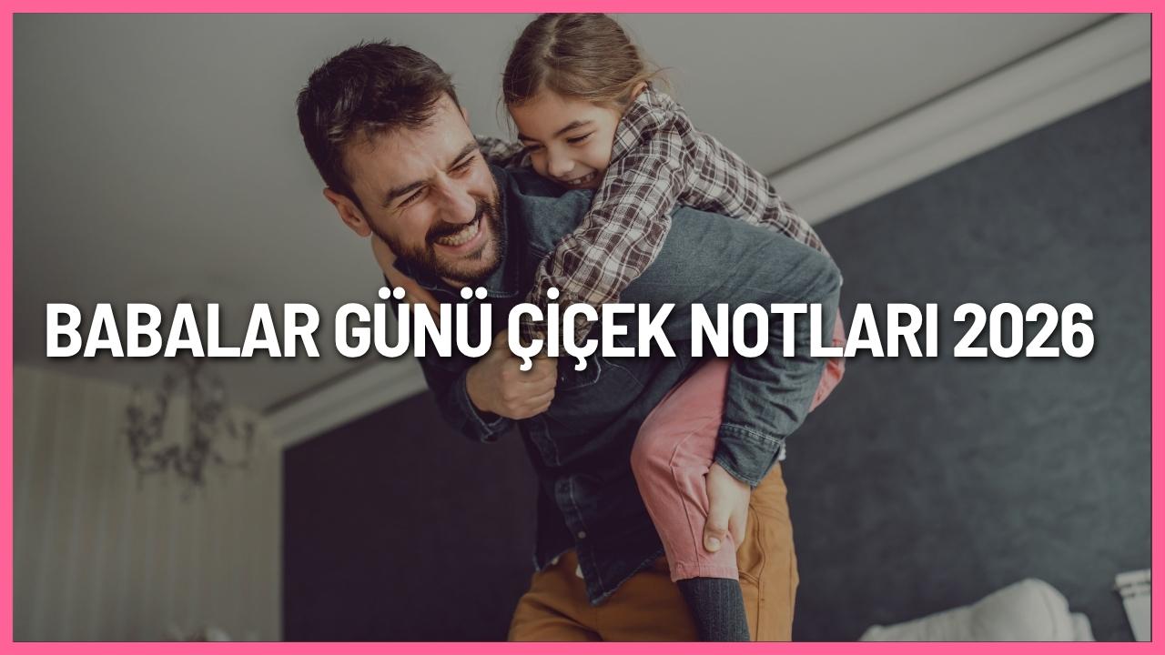 Babalar Günü çiçek notları 2026 için babaya özel kısa, anlamlı, duygusal ve teşekkür dolu çiçek kartı mesajları