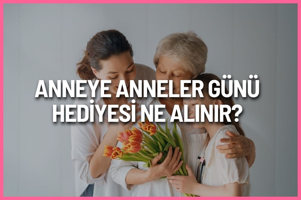 Anneye Anneler Günü hediyesi ne alınır 2026 için çiçek, orkide, buket ve anlamlı hediye önerileri
