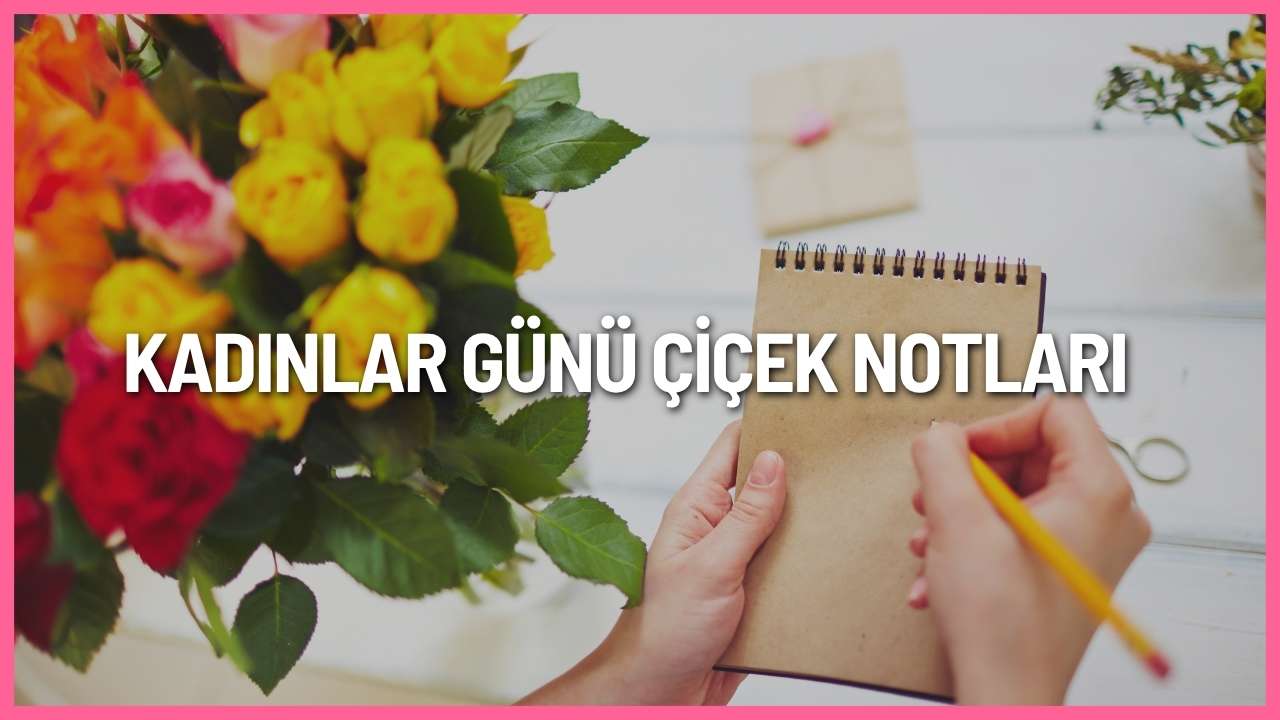 Kadınlar Günü çiçek notları 2026 için anneye, eşe, sevgiliye, arkadaşa ve iş arkadaşına özel anlamlı mesajlar