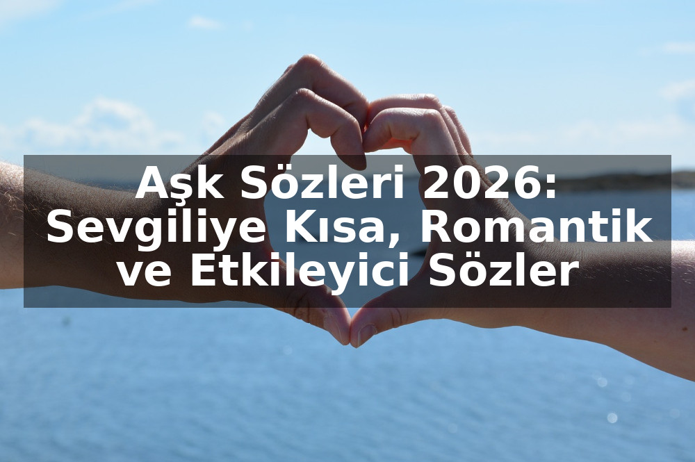 Aşk Sözleri 2026: Sevgiliye Kısa, Romantik ve Etkileyici Sözler