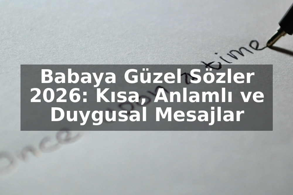 Babaya Güzel Sözler 2026: Kısa, Anlamlı ve Duygusal Mesajlar