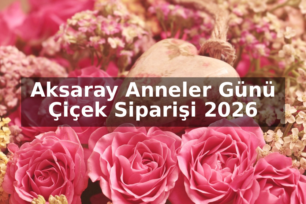Aksaray Anneler Günü Çiçek Siparişi 2026