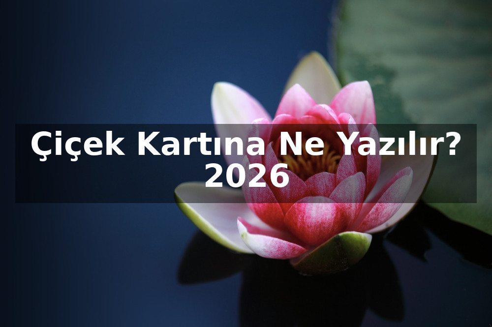 Çiçek Kartına Ne Yazılır? 2026