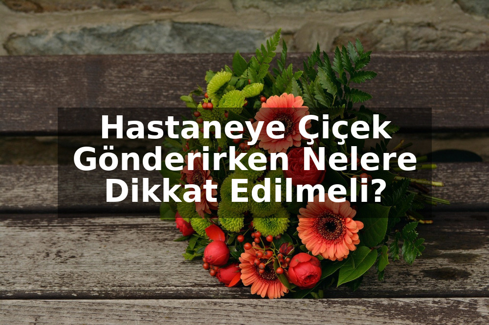 Hastaneye Çiçek Gönderirken Nelere Dikkat Edilmeli?