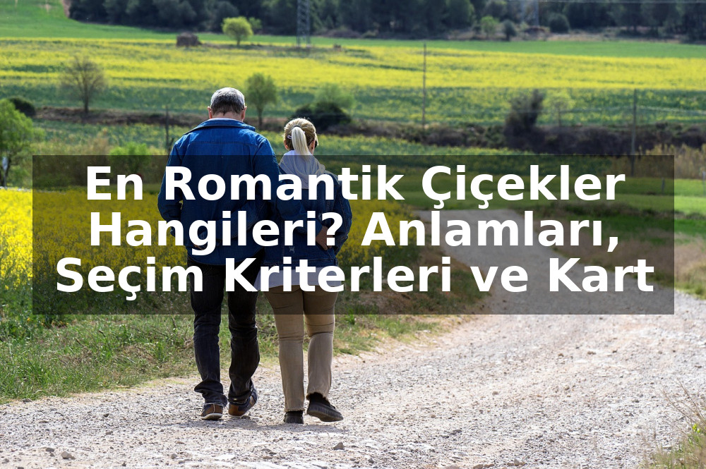 En Romantik Çiçekler Hangileri? Anlamları, Seçim Kriterleri ve Kart Notu Önerileri